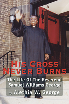 Cover of His Cross Never Burns, by Alethia W. George. The life of The Reverend Samuel Williams George. Inspriational Pastor, Civil Rights Warrior, Community Activist. African American History and religion.