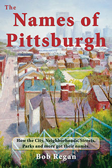 Cover of The Names of Pittsburgh: How the City, Neighborhoods, Streets, Parks and more got their names.